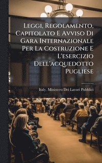bokomslag Leggi, Regolamento, Capitolato E Avviso Di Gara Internazionale Per La Costruzione E L'esercizio Dell'acquedotto Pugliese