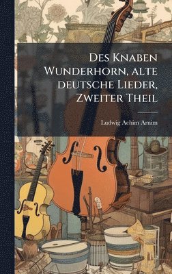 bokomslag Des Knaben Wunderhorn, alte deutsche Lieder, Zweiter Theil