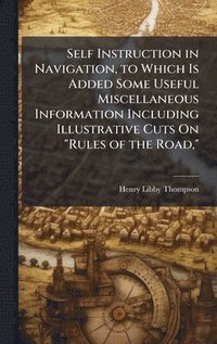 bokomslag Self Instruction in Navigation, to Which Is Added Some Useful Miscellaneous Information Including Illustrative Cuts On "Rules of the Road,"