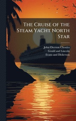 John Overton Choules - Cruise of the Steam Yacht North Star, Inbunden