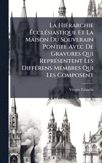 bokomslag La HiÃ(c)rarchie Ã?cclÃ(c)siastique Et La Maison Du Souverain Pontife Avec De Gravures Qui ReprÃ(c)sentent Les DiffÃ(c)rens Membres Qui Les Compo