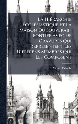 bokomslag La HiÃ(c)rarchie Ã?cclÃ(c)siastique Et La Maison Du Souverain Pontife Avec De Gravures Qui ReprÃ(c)sentent Les DiffÃ(c)rens Membres Qui Les Compo