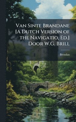 Van Sinte Brandane [A Dutch Version of the Navigatio, Ed.] Door W.G. Brill