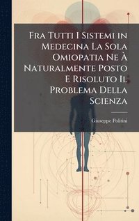 bokomslag Fra Tutti I Sistemi in Medecina La Sola Omiopatia Ne Ã? Naturalmente Posto E Risoluto Il Problema Della Scienza