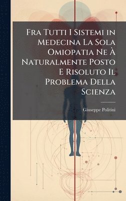 bokomslag Fra Tutti I Sistemi in Medecina La Sola Omiopatia Ne Ã? Naturalmente Posto E Risoluto Il Problema Della Scienza
