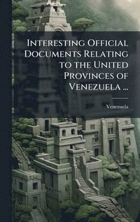 bokomslag Interesting Official Documents Relating to the United Provinces of Venezuela ...