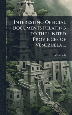 bokomslag Interesting Official Documents Relating to the United Provinces of Venezuela ...