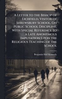 bokomslag A Letter to the Bishop of Lichfield, Visitor of Shrewsbury School, On Public School Discipline, With Special Reference to a Late Anonymous Imputation