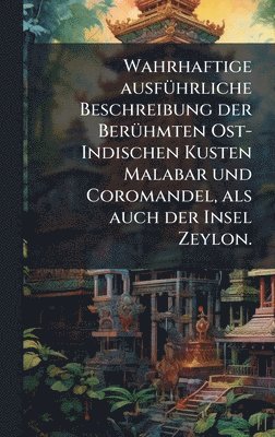 bokomslag Wahrhaftige ausfÃ1/4hrliche Beschreibung der BerÃ1/4hmten Ost-Indischen Kusten Malabar und Coromandel, als auch der Insel Zeylon.