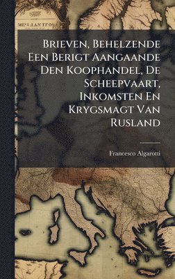 bokomslag Brieven, Behelzende Een Berigt Aangaande Den Koophandel, De Scheepvaart, Inkomsten En Krygsmagt Van Rusland