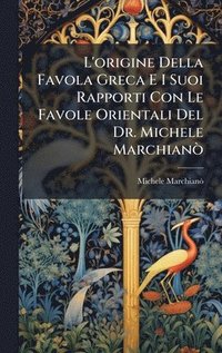 bokomslag L'origine Della Favola Greca E I Suoi Rapporti Con Le Favole Orientali Del Dr. Michele MarchianÃ²