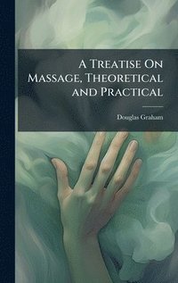 bokomslag Treatise On Massage, Theoretical and Practical
