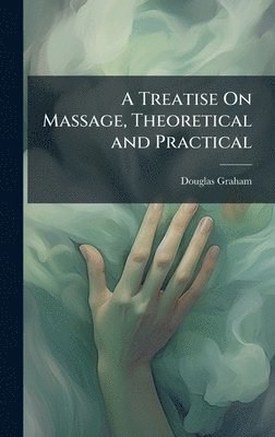 bokomslag Treatise On Massage, Theoretical and Practical