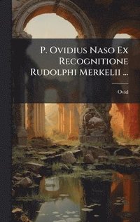 bokomslag P. Ovidius Naso Ex Recognitione Rudolphi Merkelii ...