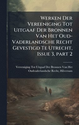 bokomslag Werken Der Vereeniging Tot Uitgaaf Der Bronnen Van Het Oud-Vaderlandsche Recht Gevestigd Te Utrecht, Issue 3, part 2