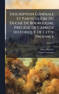 bokomslag Description GÃ(c)nÃ(c)rale Et Particulière Du DuchÃ(c) De Bourgogne, PrÃ(c)cÃ(c)dÃ(c) De L'abrÃ(c)gÃ(c) Historique De Cette Province
