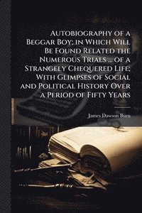 bokomslag Autobiography of a Beggar Boy; in Which Will Be Found Related the Numerous Trials ... of a Strangely Chequered Life; With Glimpses of Social and Polit