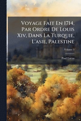 Paul Lucas - Voyage Fait En 1714, Par Ordre De Louis Xiv, Dans La Turquie, L'asie, Palestine, Häftad
