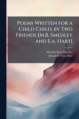 bokomslag Poems Written for a Child Child, by Two Friends [M.B. Smedley and E.a. Hart]