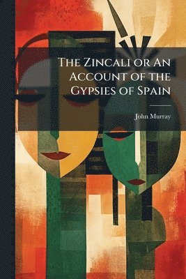 bokomslag The Zincali or An Account of the Gypsies of Spain