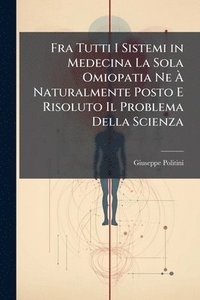 bokomslag Fra Tutti I Sistemi in Medecina La Sola Omiopatia Ne Ã¿ Naturalmente Posto E Risoluto Il Problema Della Scienza