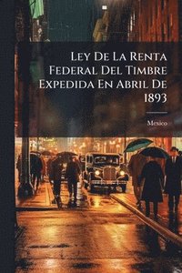 bokomslag Ley De La Renta Federal Del Timbre Expedida En Abril De 1893