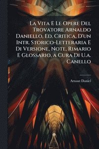 bokomslag La Vita E Le Opere Del Trovatore Arnaldo Daniello, Ed. Critica, D'un Intr. Storico-Letteraria E Di Versione, Note, Rimario E Glossario, a Cura Di U.a.
