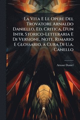 Arnaut Daniel - Vita E Le Opere Del Trovatore Arnaldo Daniello, Ed. Critica, D'un Intr. Storico-Letteraria E Di Versione, Note, Rimario E Glossario, a Cura Di U.a. Canello, Häftad