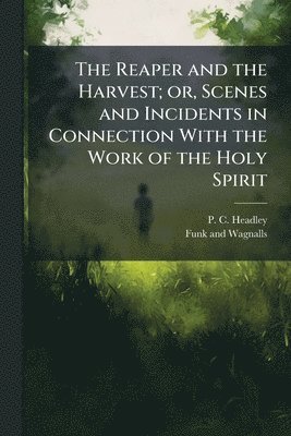 Reaper and the Harvest; or, Scenes and Incidents in Connection With the Work of the Holy Spirit