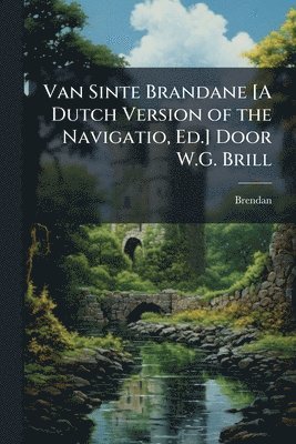 Van Sinte Brandane [A Dutch Version of the Navigatio, Ed.] Door W.G. Brill