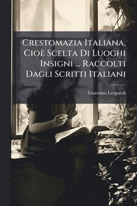 bokomslag Crestomazia Italiana, Cioè Scelta Di Luoghi Insigni ... Raccolti Dagli Scritti Italiani