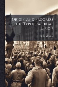 bokomslag Origin and Progress of the Typographical Union
