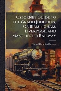 bokomslag Osborne's Guide to the Grand Junction, Or Birmingham, Liverpool, and Manchester Railway