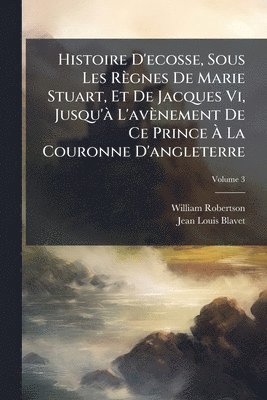 bokomslag Histoire D'ecosse, Sous Les Règnes De Marie Stuart, Et De Jacques Vi, Jusqu'Ã L'avènement De Ce Prince Ã? La Couronne D'angleterre