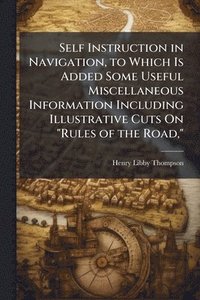 bokomslag Self Instruction in Navigation, to Which Is Added Some Useful Miscellaneous Information Including Illustrative Cuts On "Rules of the Road,"