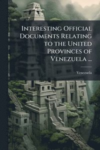 bokomslag Interesting Official Documents Relating to the United Provinces of Venezuela ...