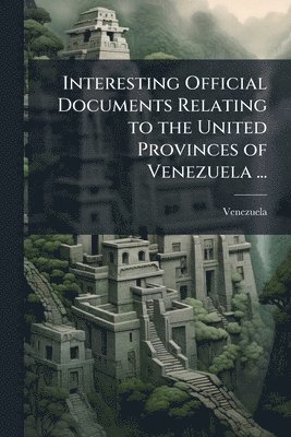 bokomslag Interesting Official Documents Relating to the United Provinces of Venezuela ...