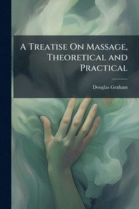 bokomslag Treatise On Massage, Theoretical and Practical