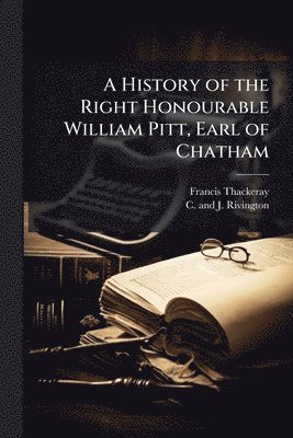 Francis Thackeray - History of the Right Honourable William Pitt, Earl of Chatham, Häftad