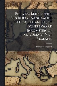 bokomslag Brieven, Behelzende Een Berigt Aangaande Den Koophandel, De Scheepvaart, Inkomsten En Krygsmagt Van Rusland