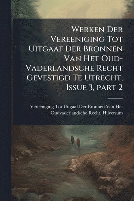 bokomslag Werken Der Vereeniging Tot Uitgaaf Der Bronnen Van Het Oud-Vaderlandsche Recht Gevestigd Te Utrecht, Issue 3, part 2