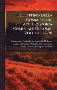bokomslag Bullettino Della Commissione Archeologica Comunale Di Roma, Volumes 27-28