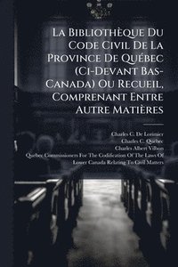 bokomslag La Bibliothèque Du Code Civil De La Province De QuÃ(c)bec (Ci-Devant Bas-Canada) Ou Recueil, Comprenant Entre Autre Matières