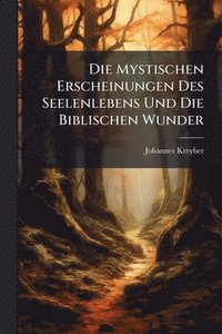bokomslag Die Mystischen Erscheinungen Des Seelenlebens Und Die Biblischen Wunder