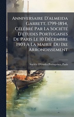 bokomslag Anniversaire D'almeida Garrett, 1799-1854, CÃ(c)lÃ(c)brÃ(c) Par La SociÃ(c)tÃ(c) D'Ã(c)tudes Portugaises De Paris Le 10 DÃ(c)cembre 1903 Ã¿ La Mairie Du Ixe Arrondissement