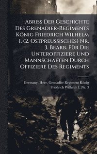 bokomslag Abriss Der Geschichte Des Grenadier-Regiments KÃ¶nig Friedrich Wilhelm I. (2. Ostpreussisches) Nr. 3. Bearb. FÃ¼r Die Unteroffiziere Und Mannschaften