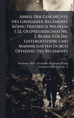 bokomslag Abriss Der Geschichte Des Grenadier-Regiments König Friedrich Wilhelm I. (2. Ostpreussisches) Nr. 3. Bearb. FÃ1/4r Die Unteroffiziere Und Mannschaften