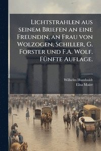 bokomslag Lichtstrahlen aus seinem Briefen an eine Freundin, an Frau von Wolzogen, Schiller, G. Forster und F.A. Wolf. FÃ1/4nfte Auflage.