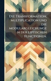 bokomslag Die Transformation, multiplication und die modulargleichungen der liptischen Functionen.