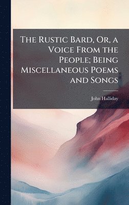 bokomslag Rustic Bard, Or, a Voice From the People; Being Miscellaneous Poems and Songs